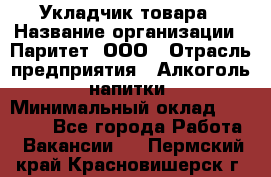 Укладчик товара › Название организации ­ Паритет, ООО › Отрасль предприятия ­ Алкоголь, напитки › Минимальный оклад ­ 26 000 - Все города Работа » Вакансии   . Пермский край,Красновишерск г.